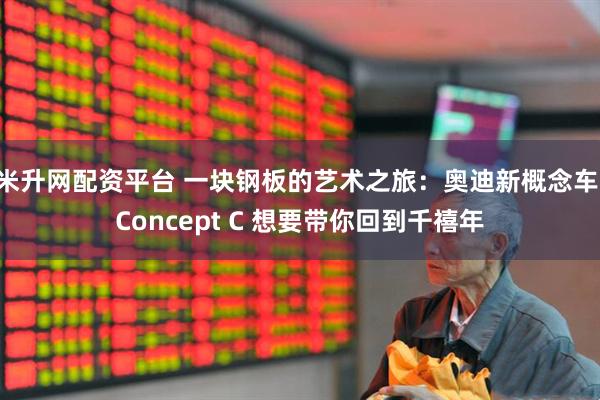 米升网配资平台 一块钢板的艺术之旅：奥迪新概念车 Concept C 想要带你回到千禧年