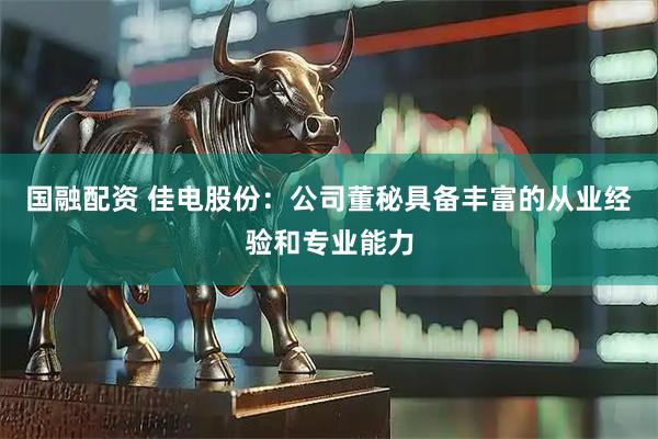 国融配资 佳电股份：公司董秘具备丰富的从业经验和专业能力