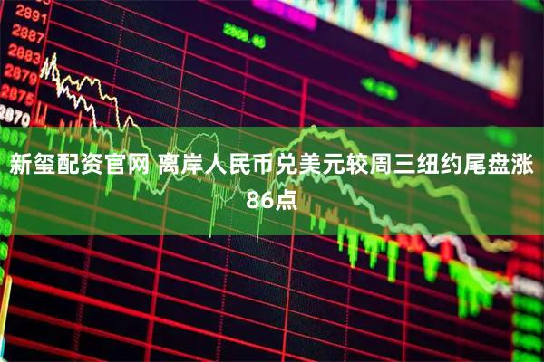 新玺配资官网 离岸人民币兑美元较周三纽约尾盘涨86点