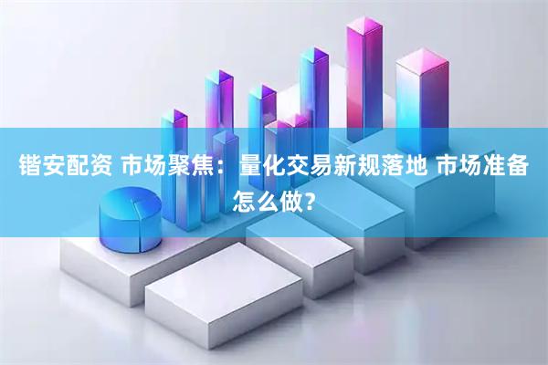 锴安配资 市场聚焦：量化交易新规落地 市场准备怎么做？