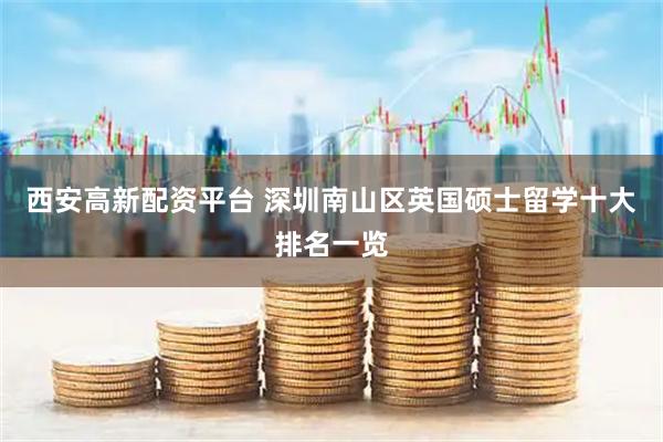 西安高新配资平台 深圳南山区英国硕士留学十大排名一览