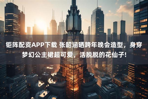 钜阵配资APP下载 张韶涵晒跨年晚会造型，身穿梦幻公主裙超可爱，活脱脱的花仙子!