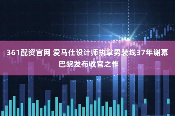 361配资官网 爱马仕设计师执掌男装线37年谢幕 巴黎发布收官之作