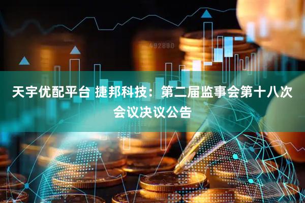 天宇优配平台 捷邦科技：第二届监事会第十八次会议决议公告