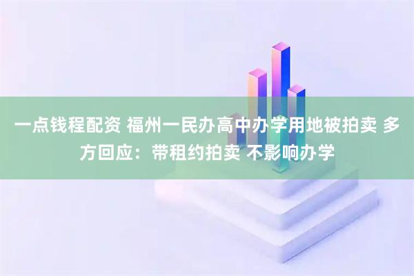 一点钱程配资 福州一民办高中办学用地被拍卖 多方回应：带租约拍卖 不影响办学