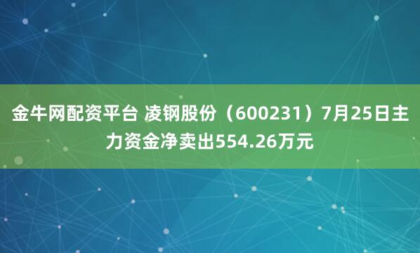 金牛网配资平台 凌钢股份（600231）7月25日主力资金净卖出554.26万元