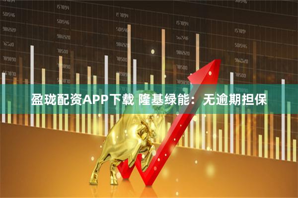 盈珑配资APP下载 隆基绿能：无逾期担保