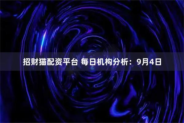 招财猫配资平台 每日机构分析：9月4日