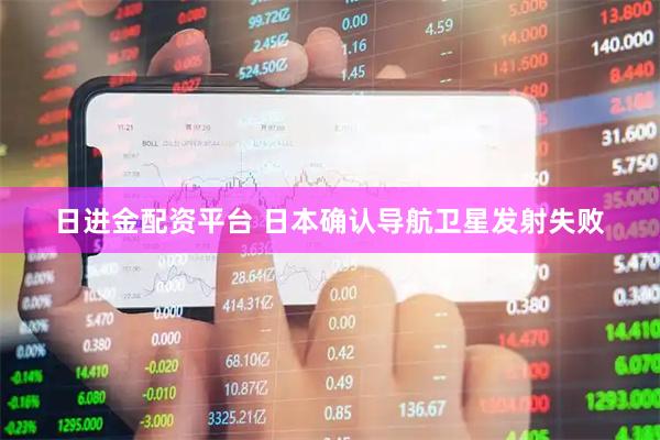 日进金配资平台 日本确认导航卫星发射失败